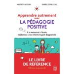 Apprendre autrement avec la pédagogie positive  - A la maison et à l'école, (re)donnez à vos enfants le goût d'apprendre