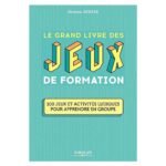 Le grand livre des jeux de formation  - 100 jeux et activités ludiques pour apprendre en groupe